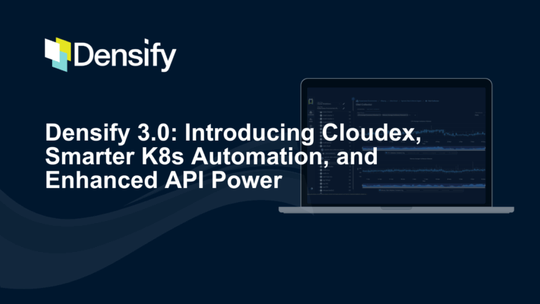 Densify 3.0: Introducing Cloudex, Smarter K8s Automation, and Enhanced API Power