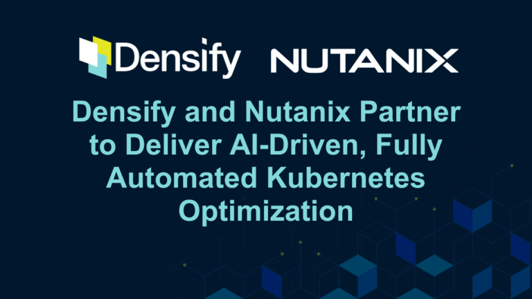 Densify and Nutanix Partner to Deliver AI-Driven, Fully Automated Kubernetes Optimization